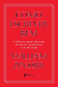 Como escrever bem – o clássico manual americano de escrita jornalística e de não ficção (William Zinsser).